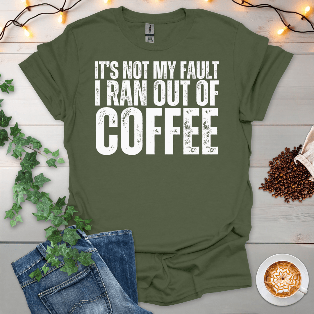 Not My Fault I Ran Out Of Coffee T-Shirt