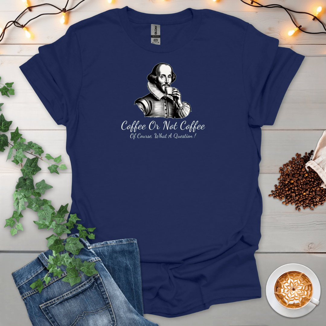 Coffee Or Not Coffee, Of Course What A Question T-Shirt