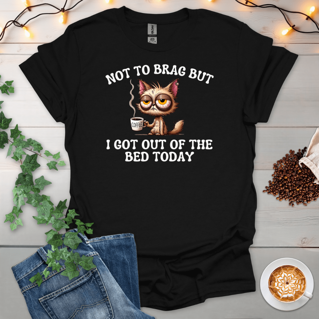 I Got Out Of Bed Today T-Shirt