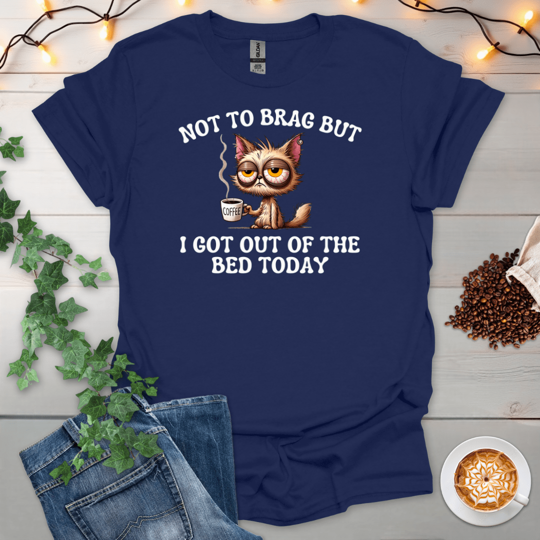 I Got Out Of Bed Today T-Shirt