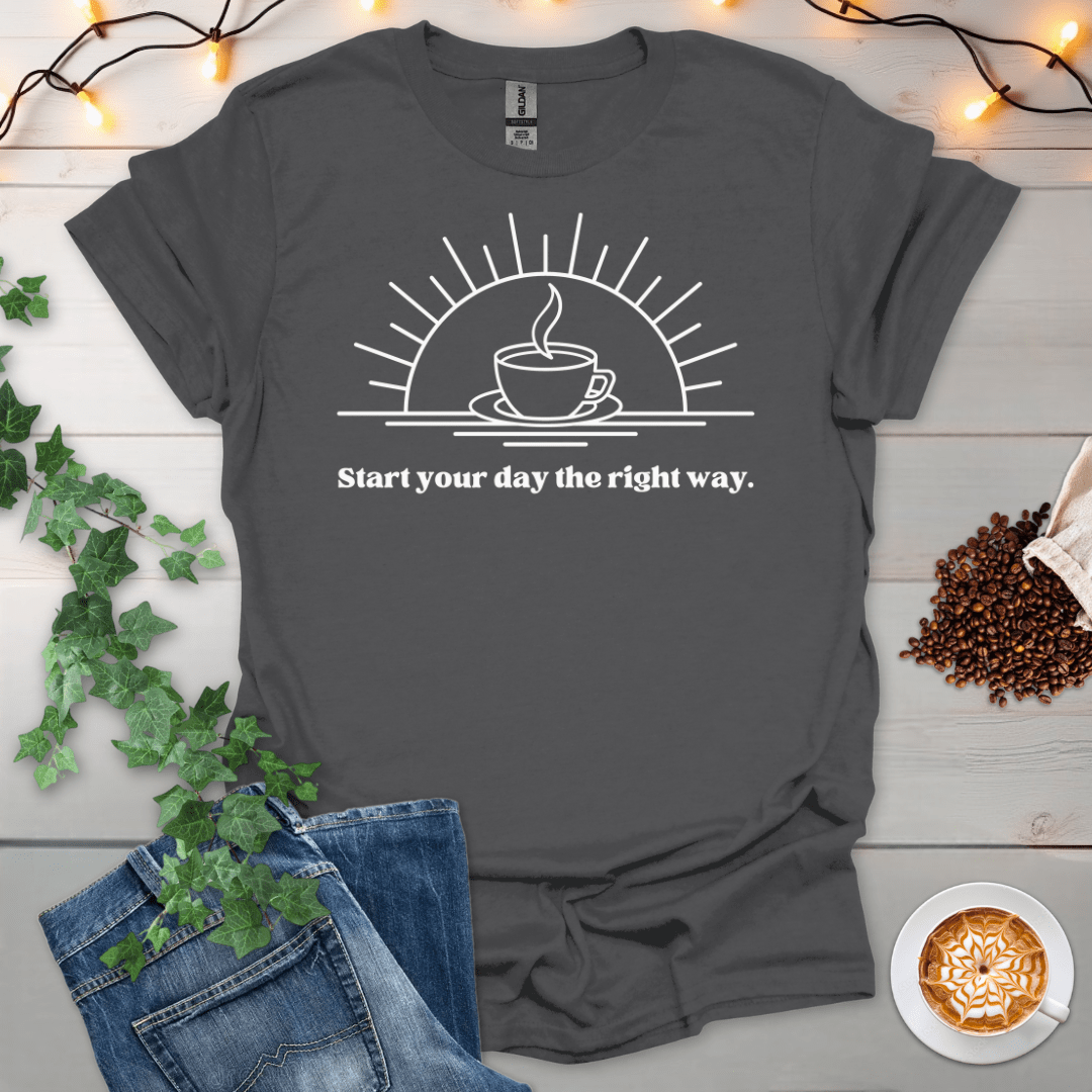 Start Your Day The Right Way T-Shirt