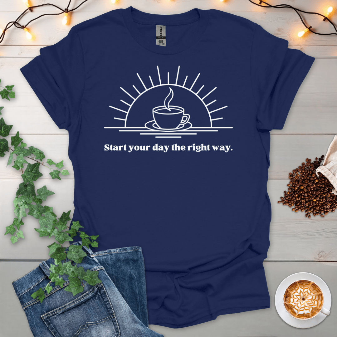 Start Your Day The Right Way T-Shirt