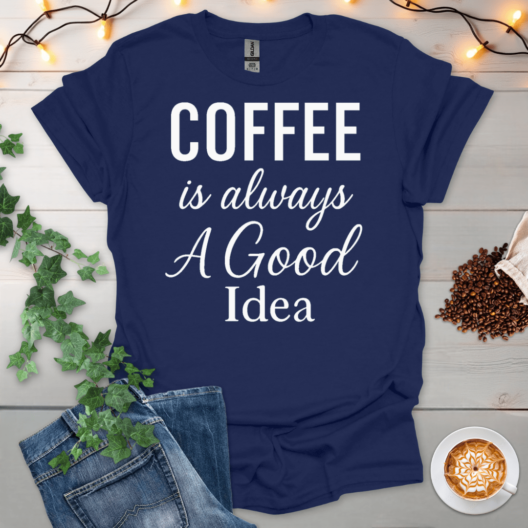Coffee Is Always A Good Idea T-Shirt