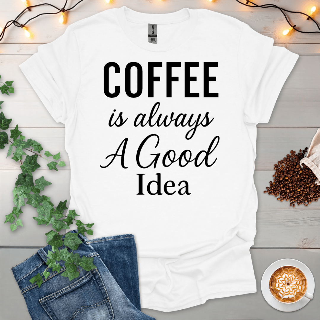 Coffee Is Always A Good Idea T-Shirt