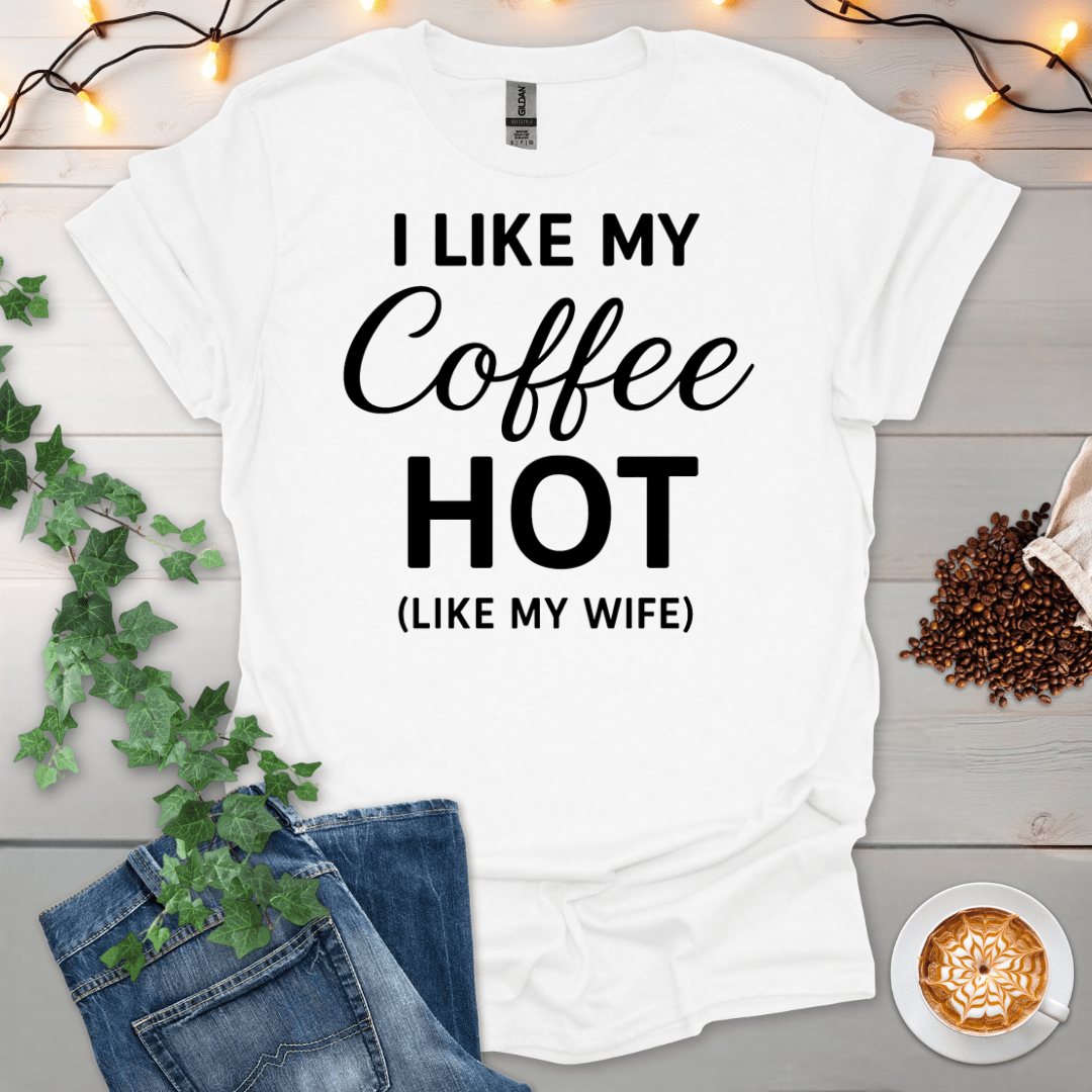 I Like My Coffee Hot Like My Wife T-Shirt