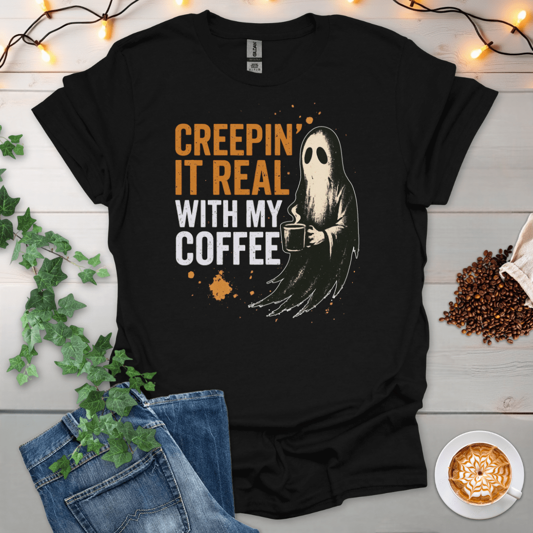 Creepin It Real With My Coffee T-Shirt