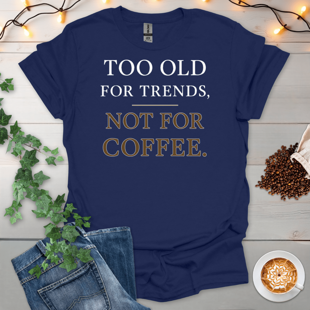 Too Old For Trends Not For Coffee T-Shirt