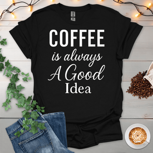 Coffee Is Always A Good Idea T-Shirt