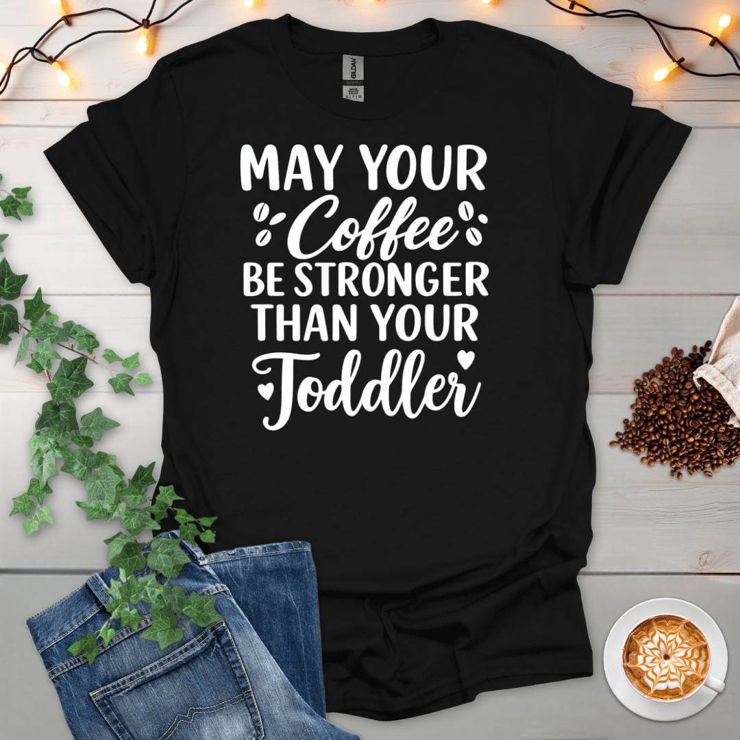 May Your Coffee Be Stronger Than Your Toddler T-Shirt