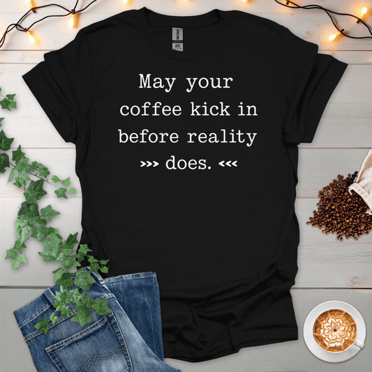 May Your Coffee Kick In Before Reality Does T-Shirt