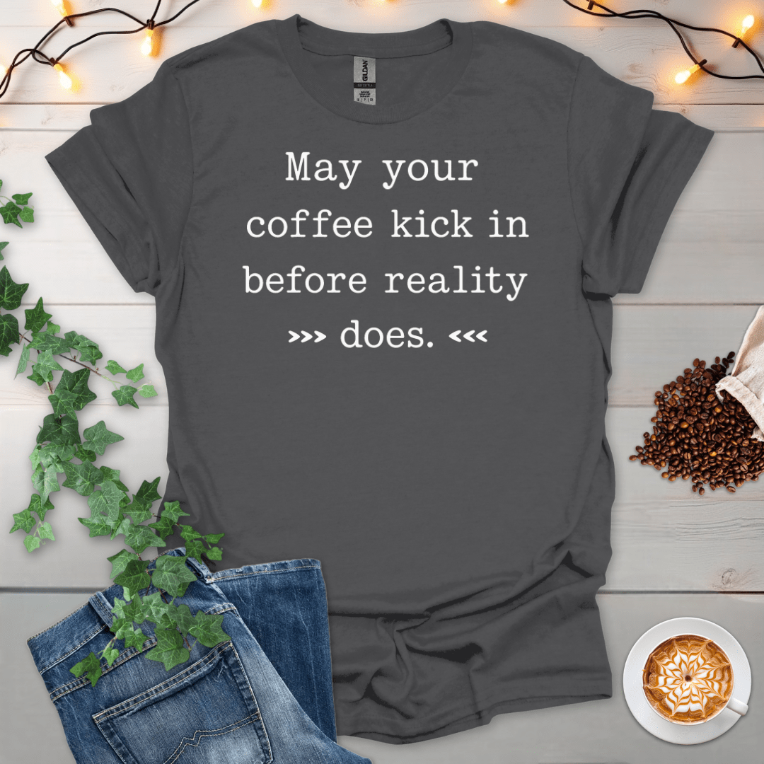 May Your Coffee Kick In Before Reality Does T-Shirt