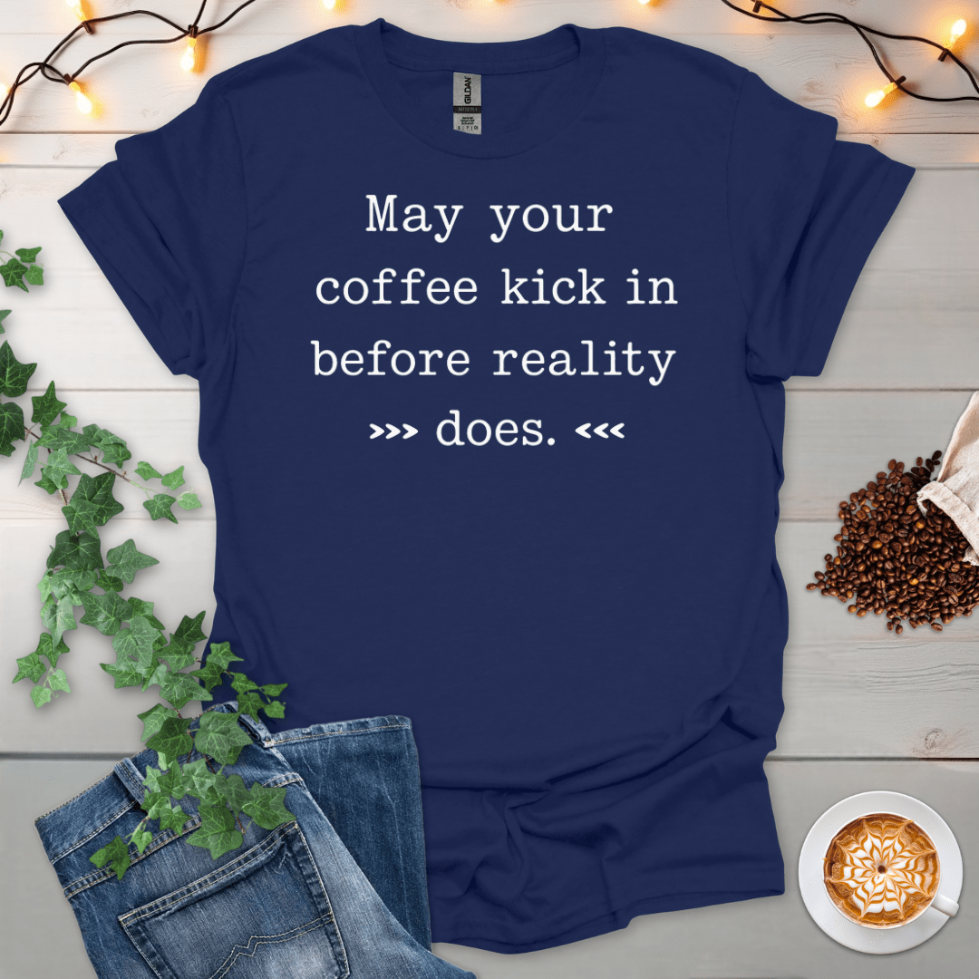 May Your Coffee Kick In Before Reality Does T-Shirt