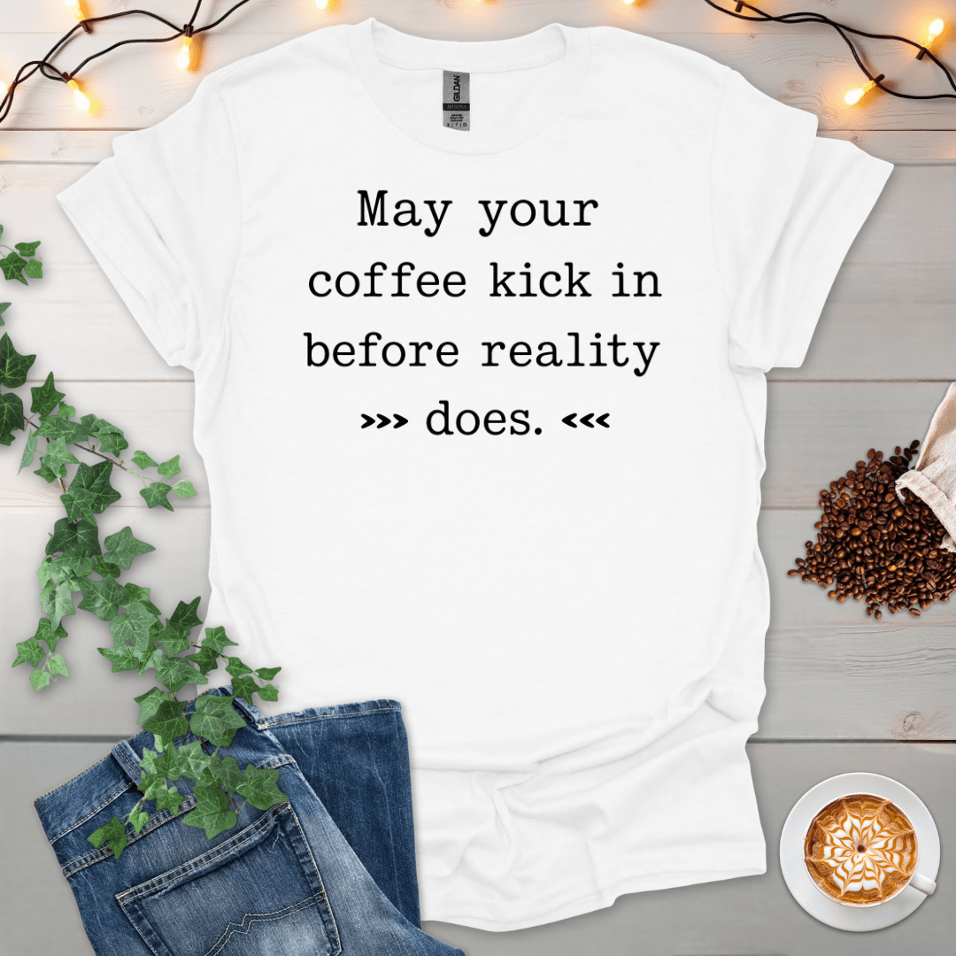 May Your Coffee Kick In Before Reality Does T-Shirt