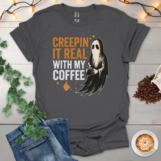 Creepin It Real With My Coffee T-Shirt